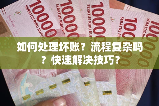 北京如何处理坏账？流程复杂吗？快速解决技巧？