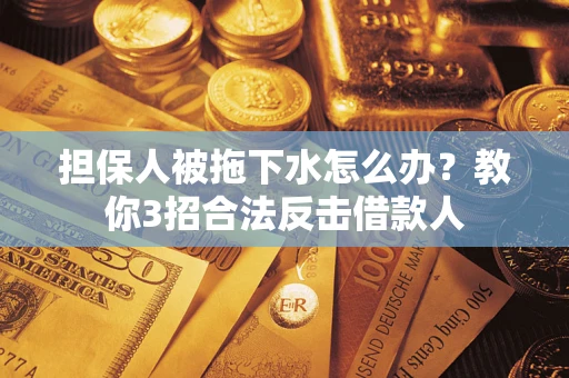 北京担保人被拖下水怎么办？教你3招合法反击借款人