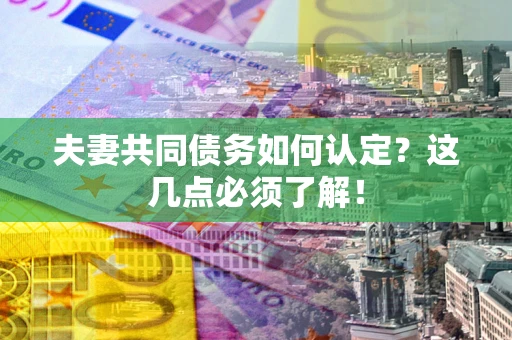 北京夫妻共同债务如何认定？这几点必须了解！