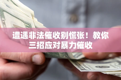 北京遭遇非法催收别慌张！教你三招应对暴力催收