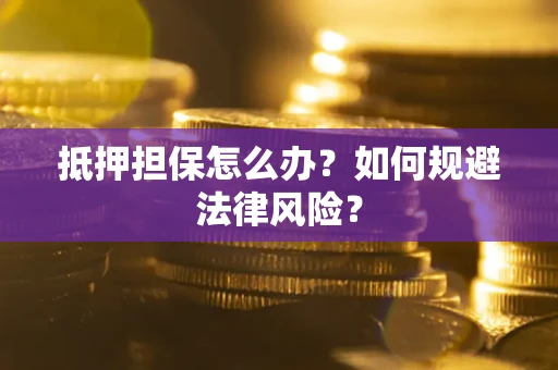 北京抵押担保怎么办？如何规避法律风险？
