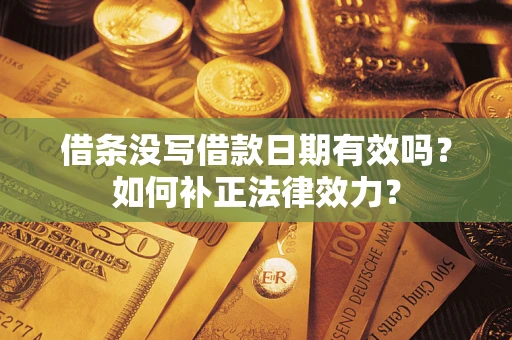 北京借条没写借款日期有效吗？如何补正法律效力？