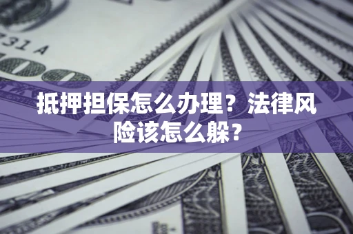 北京抵押担保怎么办理？法律风险该怎么躲？