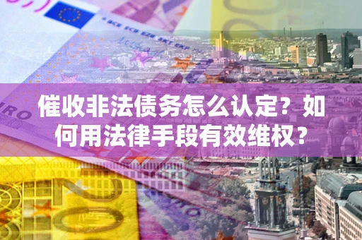 北京催收非法债务怎么认定？如何用法律手段有效维权？