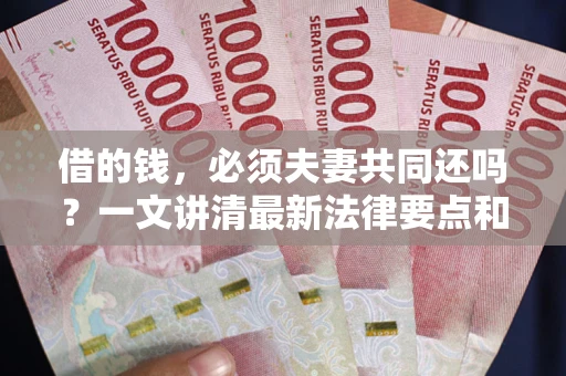北京借的钱，必须夫妻共同还吗？一文讲清最新法律要点和避坑指南