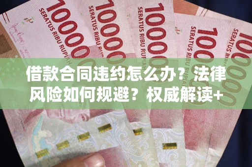 北京借款合同违约怎么办？法律风险如何规避？权威解读+实用指南