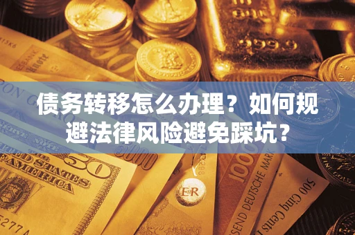 北京债务转移怎么办理？如何规避法律风险避免踩坑？
