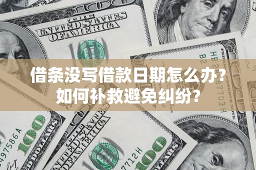 北京借条没写借款日期怎么办？如何补救避免纠纷？