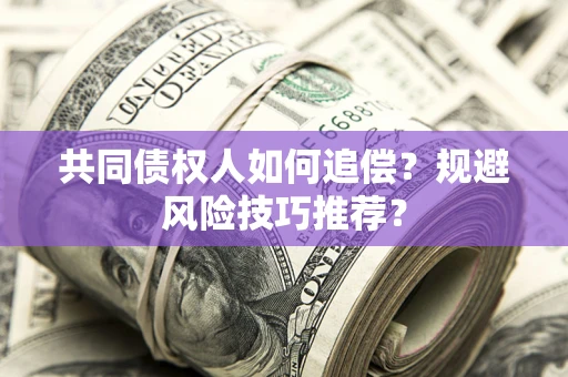 北京共同债权人如何追偿？规避风险技巧推荐？