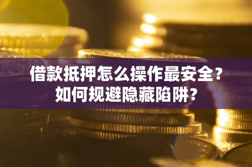 北京借款抵押怎么操作最安全？如何规避隐藏陷阱？