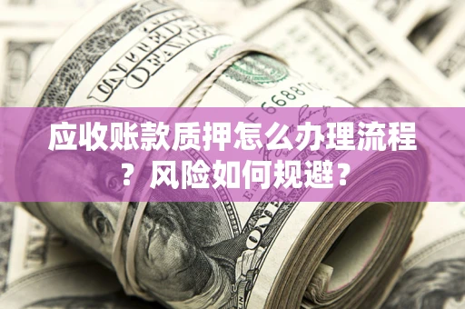 北京应收账款质押怎么办理流程？风险如何规避？