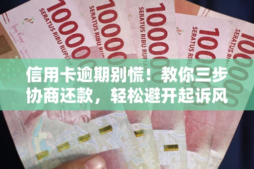 北京信用卡逾期别慌！教你三步协商还款，轻松避开起诉风险