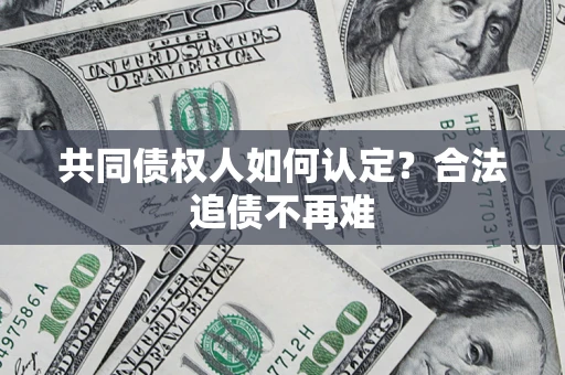 北京共同债权人如何认定？合法追债不再难