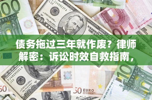北京债务拖过三年就作废？律师解密：诉讼时效自救指南，过期也能追回欠款