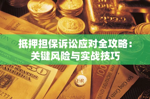 北京抵押担保诉讼应对全攻略：关键风险与实战技巧