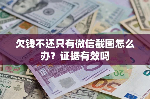 北京欠钱不还只有微信截图怎么办?证据有效吗 北京欠钱不还只有微信截图怎么办?证据有效吗