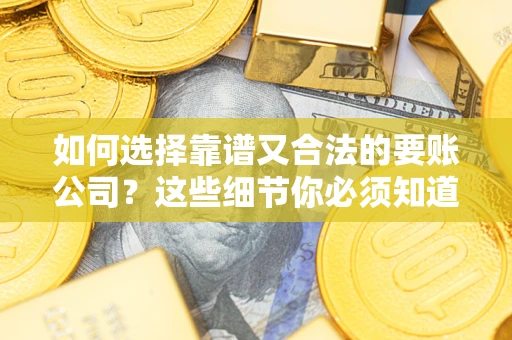 北京如何选择靠谱又合法的要账公司？这些细节你必须知道