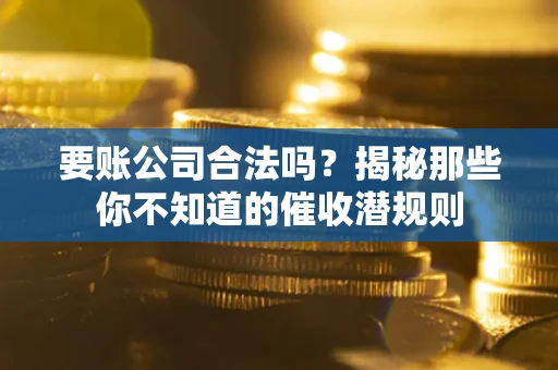 北京要账公司合法吗？揭秘那些你不知道的催收潜规则
