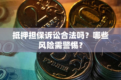 北京抵押担保诉讼合法吗？哪些风险需警惕？