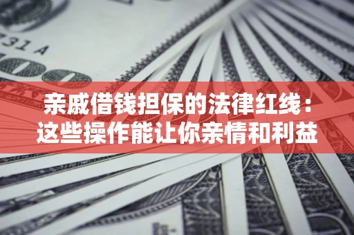 北京亲戚借钱担保的法律红线：这些操作能让你亲情和利益两不误