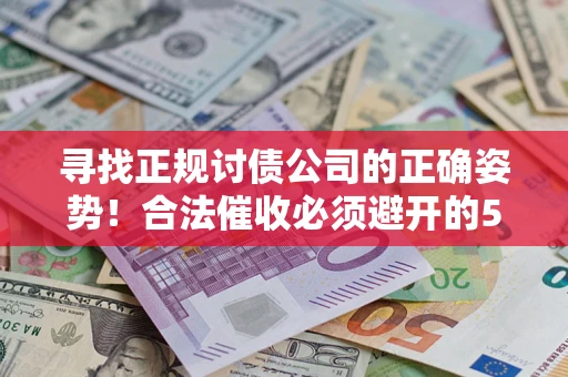 北京寻找正规讨债公司的正确姿势！合法催收必须避开的5大雷区