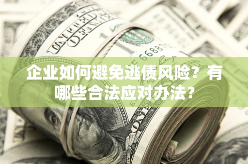 北京企业如何避免逃债风险？有哪些合法应对办法？