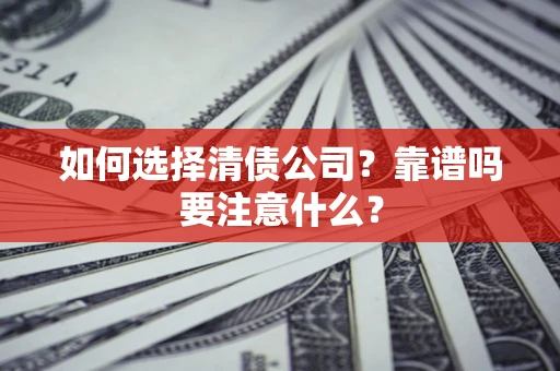 北京如何选择清债公司？靠谱吗要注意什么？
