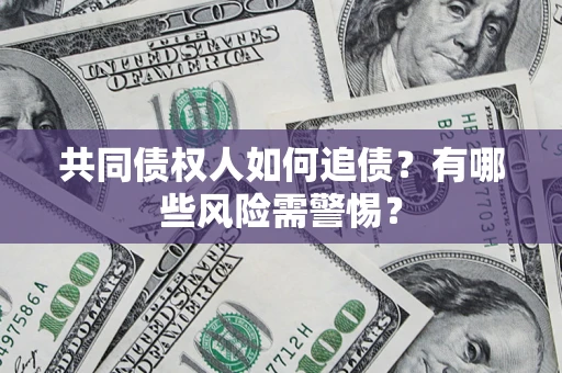 北京共同债权人如何追债？有哪些风险需警惕？