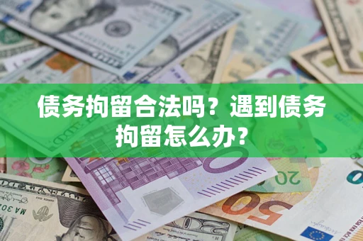 北京债务拘留合法吗？遇到债务拘留怎么办？